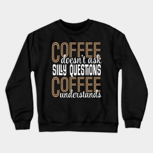 Coffee Doesn't Ask Silly Questions Coffee Understands Crewneck Sweatshirt